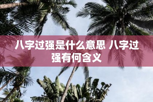 八字过强是什么意思 八字过强有何含义