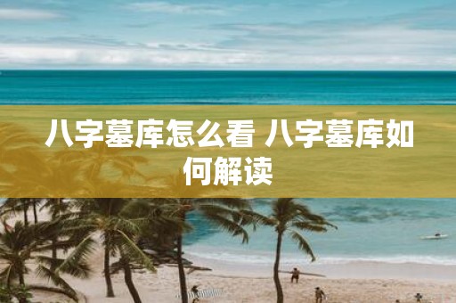 八字墓库怎么看 八字墓库如何解读
