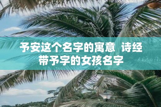 予安这个名字的寓意 诗经带予字的女孩名字