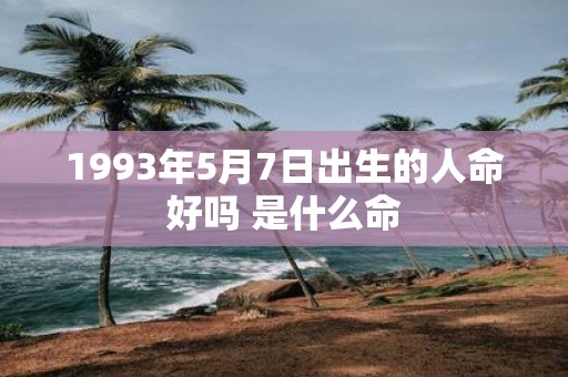1993年5月7日出生的人命好吗 是什么命