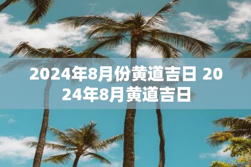 2025年8月份黄道吉日 2025年8月黄道吉日