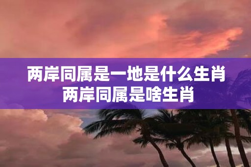 两岸同属是一地是什么生肖 两岸同属是啥生肖