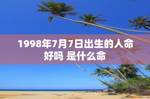1998年7月7日出生的人命好吗 是什么命