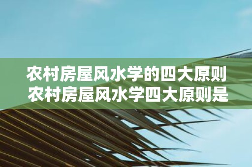 农村房屋风水学的四大原则 农村房屋风水学四大原则是什么