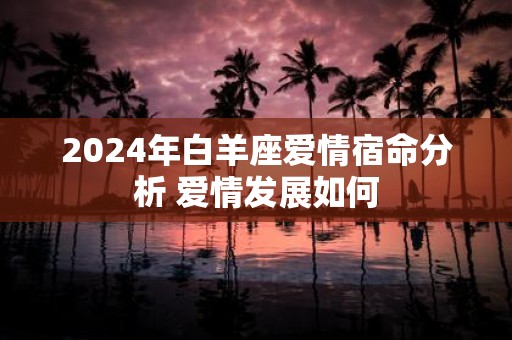 2025年白羊座爱情宿命分析 爱情发展如何
