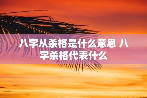八字从杀格是什么意思 八字杀格代表什么
