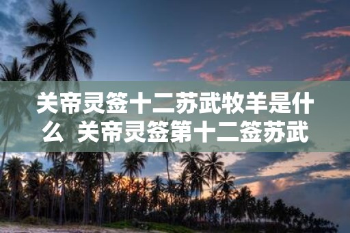 关帝灵签十二苏武牧羊是什么 关帝灵签第十二签苏武牧羊