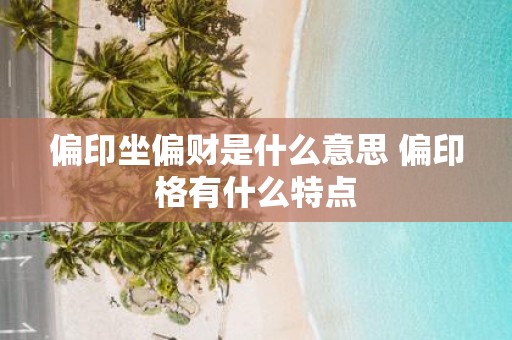 偏印坐偏财是什么意思 偏印格有什么特点