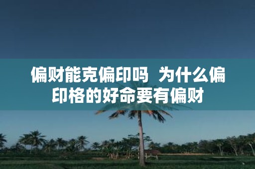 偏财能克偏印吗 为什么偏印格的好命要有偏财