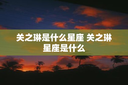 关之琳是什么星座 关之琳星座是什么
