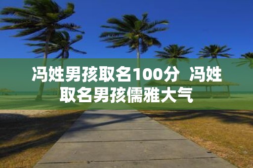 冯姓男孩取名100分 冯姓取名男孩儒雅大气