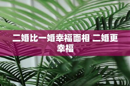 二婚比一婚幸福面相 二婚更幸福