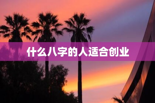 什么八字的人适合创业