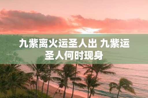 九紫离火运圣人出 九紫运圣人何时现身