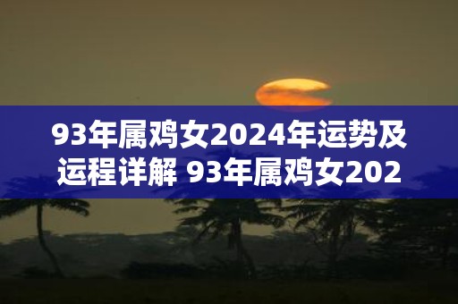 93年属鸡女2025年运势及运程详解 93年属鸡女2025年运势如何