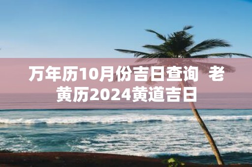 万年历10月份吉日查询 老黄历2025黄道吉日
