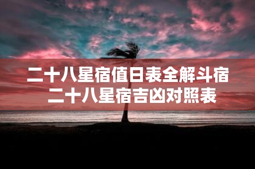 二十八星宿值日表全解斗宿 二十八星宿吉凶对照表