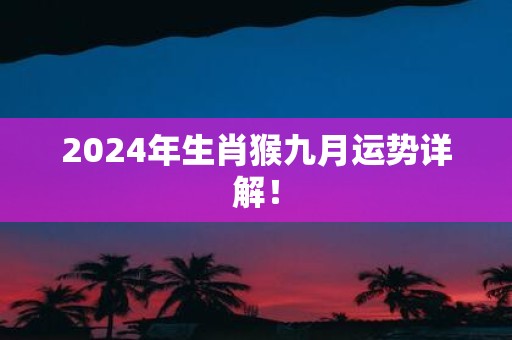 2025年生肖猴九月运势详解！