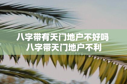 八字带有天门地户不好吗 八字带天门地户不利