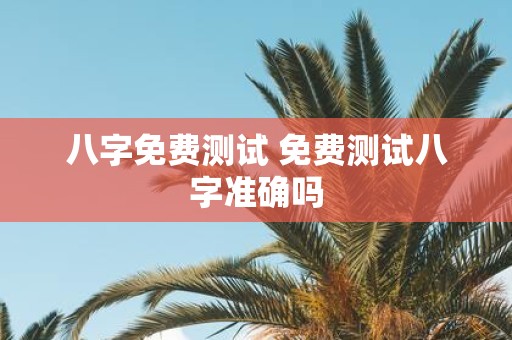 八字免费测试 免费测试八字准确吗