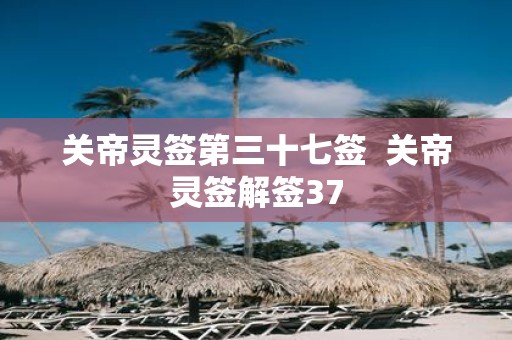 关帝灵签第三十七签 关帝灵签解签37