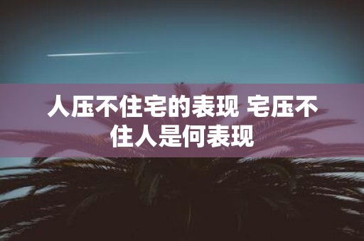 人压不住宅的表现 宅压不住人是何表现