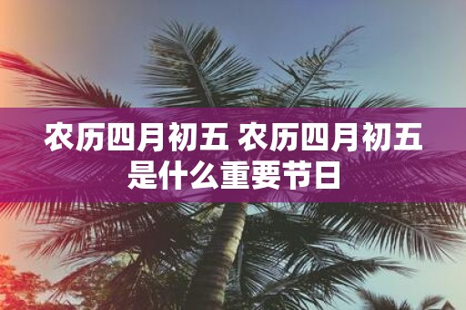 农历四月初五 农历四月初五是什么重要节日