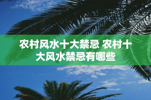 农村风水十大禁忌 农村十大风水禁忌有哪些