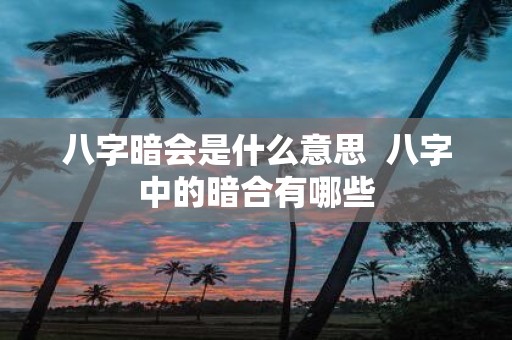八字暗会是什么意思 八字中的暗合有哪些