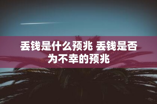 丢钱是什么预兆 丢钱是否为不幸的预兆