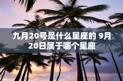 九月20号是什么星座的 9月20日属于哪个星座
