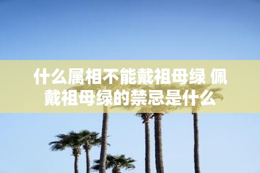 什么属相不能戴祖母绿 佩戴祖母绿的禁忌是什么