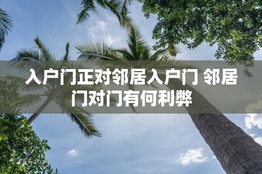 入户门正对邻居入户门 邻居门对门有何利弊