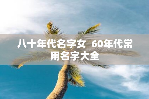 八十年代名字女 60年代常用名字大全