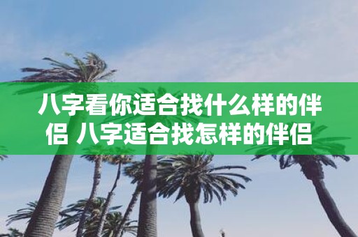 八字看你适合找什么样的伴侣 八字适合找怎样的伴侣