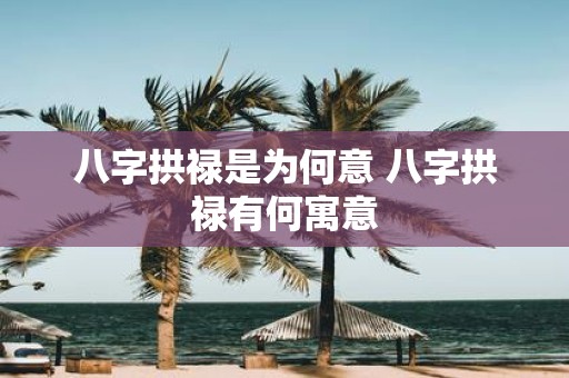 八字拱禄是为何意 八字拱禄有何寓意