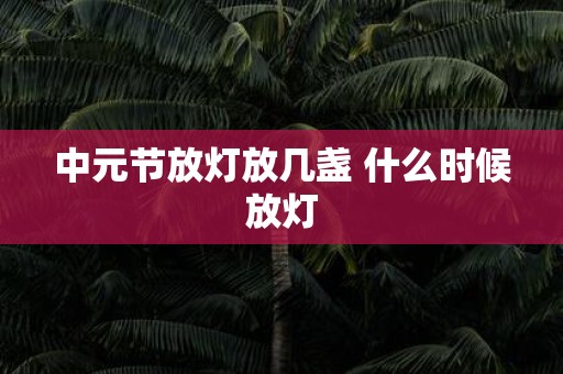 中元节放灯放几盏 什么时候放灯