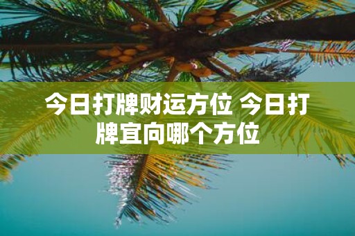 今日打牌财运方位 今日打牌宜向哪个方位