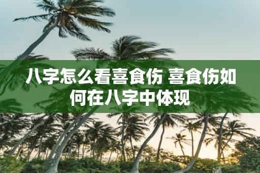 八字怎么看喜食伤 喜食伤如何在八字中体现