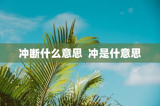 冲断什么意思 冲是什意思