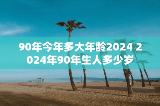 90年今年多大年龄2025 2025年90年生人多少岁
