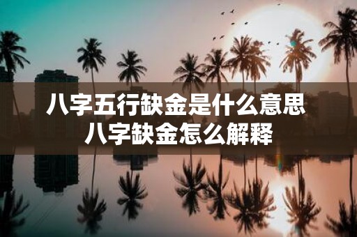 八字五行缺金是什么意思 八字缺金怎么解释