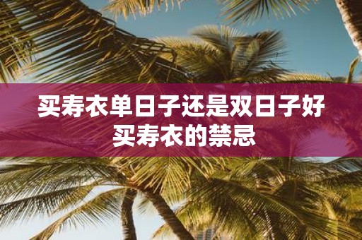 买寿衣单日子还是双日子好 买寿衣的禁忌