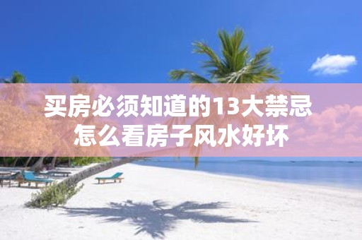 买房必须知道的13大禁忌 怎么看房子风水好坏