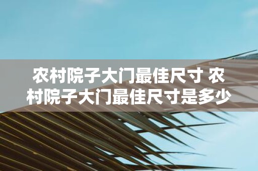 农村院子大门最佳尺寸 农村院子大门最佳尺寸是多少