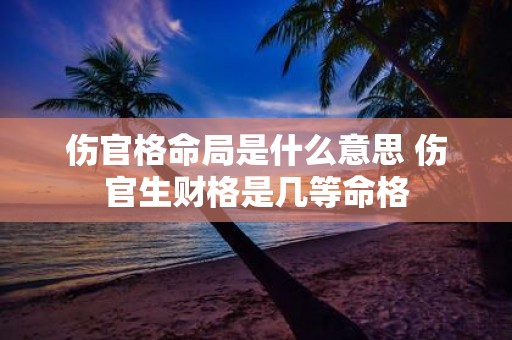 伤官格命局是什么意思 伤官生财格是几等命格