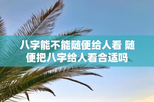 八字能不能随便给人看 随便把八字给人看合适吗