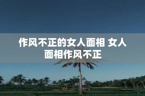 作风不正的女人面相 女人面相作风不正