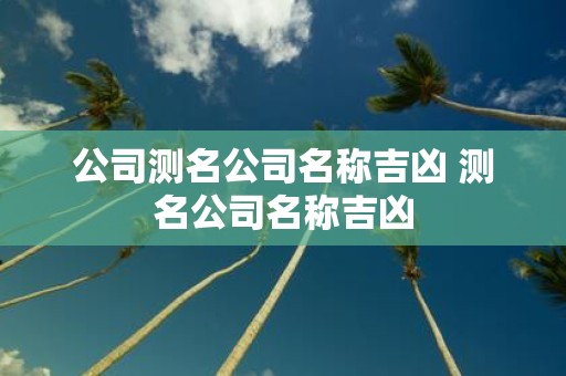 公司测名公司名称吉凶 测名公司名称吉凶