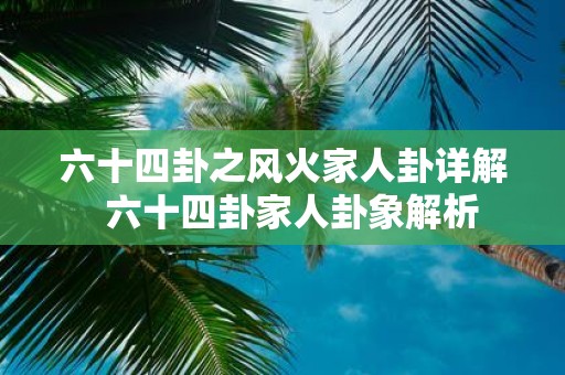 六十四卦之风火家人卦详解 六十四卦家人卦象解析